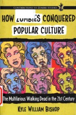 How zombies conquered popular culture the multifarious walking dead in the 21st century