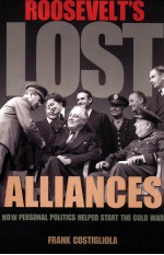 ROOSEVELT'S LOST ALLIANCES  HOW PERSONAL POLITICS HELPED START THE COLD WAR