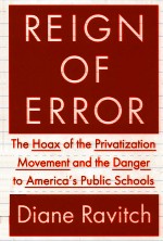 REIGN OF ERROR  THE HOAX OF THE PRIVATIZATION MOVEMENT AND THE DANGER TO AMERICA'S PUBLIC SCHOOLS