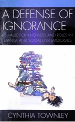 A DEFENSE OF IGNORANCE ITS VALUE FOR KNOWERS AND ROLES IN FEMINIST AND SOCIAL EPISTEMOLOGIES