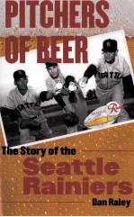 PITCHERS OF BEER THE STORY OF THE SEATTLE RAININERS