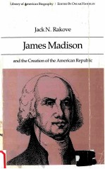 JAMES MADISON AND THE CREATION OF THE AMERICAN REPUBLIC