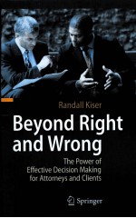 BEYOND RIGHT AND WRONG  THE POWER OF EFFECTIVE DECISION MAKING FOR ATTORNEYS AND CLIENTS