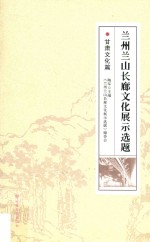 兰州兰山长廊文化展示选题  甘肃文化篇