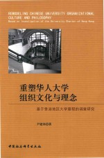 重塑华人大学组织文化与理念  基于香港地区大学章程的调查研究 ＝ REMODELING CHINESE UNIVERSITY ORGANIZATIONAL CULTURE AND PHOLOSOPHY