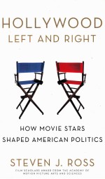 HOLLYWODD LEFT AND RIGHT HOW MOVIE STARS SHAPED AMERICAN POLITICS