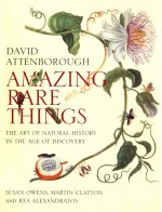 AMAZING RARE THINGS  THE ART OF NATURAL HISTORY IN THE AGE OF DISCOVERY