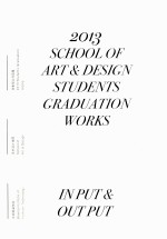 2013 SCHOOL OF ART&DESIGN STUDENTS GRADUATION WORKS INPUT&OUTPUT