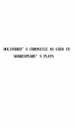 HOLINSHED’S CHRONICLE AS USED IN SHAKESPEARE’S PLAYS