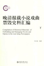 晚清报载小说戏曲禁毁史料汇编  下=COMPILATION OF HISTORICAL MATERIALS OF FORBIDDING AND DAMAGING NOVELS AND OPERAS I