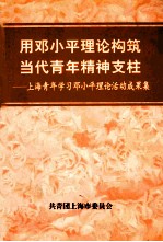 用邓小平理论构筑当代青年精神支柱  上海青年学习邓小平理论活动成果集