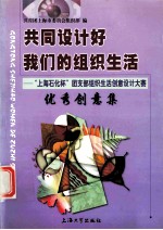 共同设计好我们的组织生活  “上海石化杯”团支部组织生活创意设计大赛优秀创意集