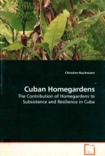 CUBAN HOMEGARDENS  THE CONTRIBUTION OF HOMEGARDENS TO SUBSISTENCE AND RESILIENCE IN CUBA