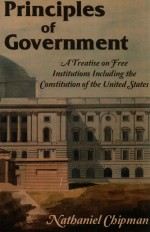 PRINCIPLES OF GOVERNMENT A TREATISE ON FREE INSTITUTIONS INCLUDING THE CONSTITUTION OF THE UNITED ST