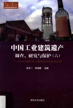 中国工业建筑遗产调查、研究与保护  2015年中国第六届工业建筑遗产学术研讨会论文集  6