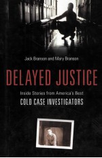 DELAYED JUSTICE  INSIDE STORIES FROM AMERICA'S BEST COLD CASE INVESTIGATORS