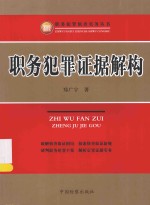 职务犯罪侦查实务丛书  职务犯罪证据解构