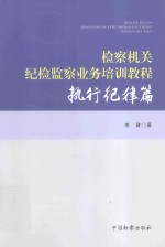 检察机关纪检监察业务培训教程  执行纪律篇