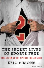 THE SECRET LIVES OF SPORTS FANS THE SCIENCE OF SPORTS OBSESSION