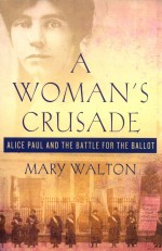 A WOMAN'S CRUSADE  ALICE PAUL AND THE BATTLE FOR THE BALLOT