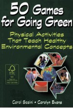 50 GAMES FOR GOING GREEN PHYSICAL ACTIVITIES THAT TEACH HEALTHY ENVIRONMENTAL CONCEPTS