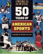 THE WORLD ALMANAC 50 YEARS OF AMERICAN SPORTS A DECADE-BY-DECADE HISTORY