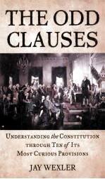 THE ODD CLAUSES  UNDERSTANDING THE CONSTITUTION THROUGH TEN OF ITS MOST CURIOUS PROVISIONS