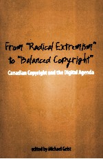 FROM “RADICAL EXTREMISM” TO “BALANCED COPYRIGHT”  CANADIAN COPYRIGHT AND THE DIGITAL AGENDA