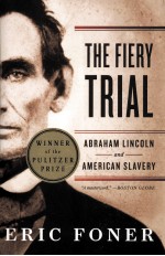 THE FIERY TRIAL  ABRAHAM LINEOLN AND AMERICAN SLAVERY