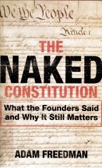 THE NAKED CONSTITUTION  WHAT THE FOUNDERS SAID AND WHY IT STILL MATTERS