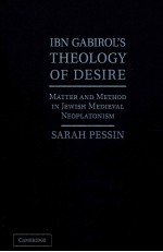 IBN GABIROL＇S THEOLOGY OF DESIRE MATTER AND METHOD IN JEWISH MEDIEVAL NEOPLATONISM