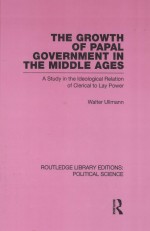 THE GROWTH OF PAPAL GOVERNMENT IN THE MIDDLE AGES  A STUDY IN THE IDEOLOGICAL RELATION OF CLERICAL T