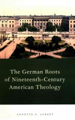 THE GERMAN ROOTS OF NIETEENTH-CENTURY AMERICAN THEOLOGY