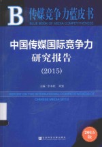 中国传媒国际竞争力研究报告  2015=REPORT ON THE INTERNATIONAL COMPETITIVENESS OF CHINESE MEDIA（2015）