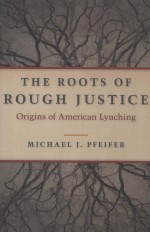 THE ROOTS OF ROUGH JUSTICE  ORIGINS OF AMERICAN LYNCHING