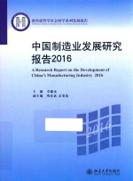 中国制造业发展研究报告  2016=A RESEARCH REPORT ON THE DEVELOPMENT OF CHINA'S MANUFACTURING INDUSTRY 2016