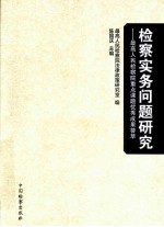 检察实务问题研究  最高人民检察院重点课题优秀成果荟萃